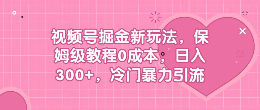 视频号掘金新玩法，保姆级教程0成本，日入300+，冷门暴力引流-哔搭谋事网-原创客谋事网