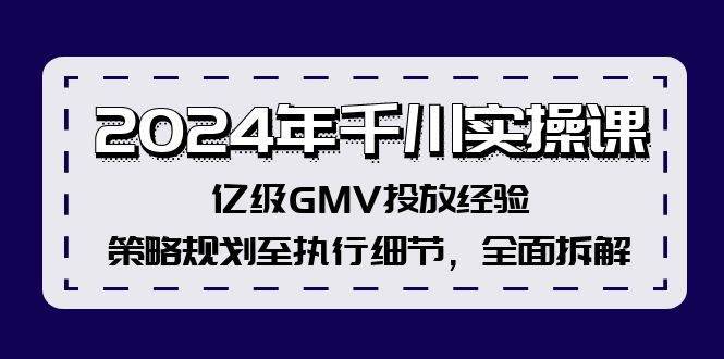 （12189期）2024年千川实操课，亿级GMV投放经验，策略规划至执行细节，全面拆解-哔搭谋事网-原创客谋事网