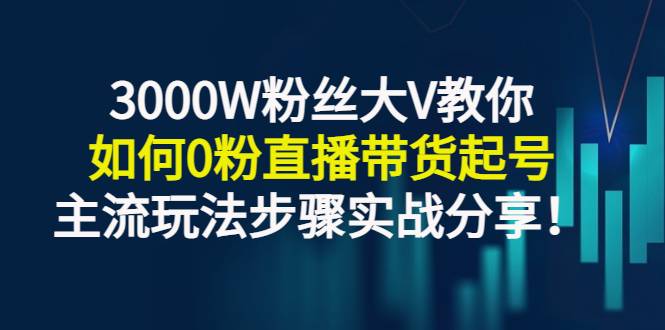 3000W粉丝大V教你如何0粉直播带货起号，主流玩法步骤实战分享-哔搭谋事网-原创客谋事网