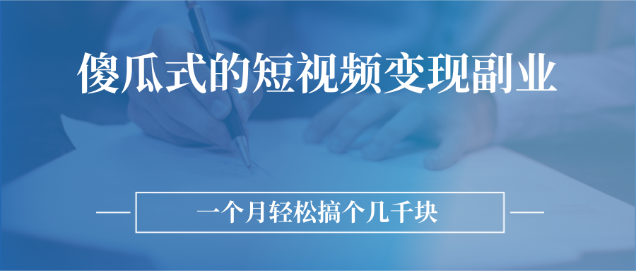 傻瓜式的短视频变现副业 无需技巧，简单制作 一个月搞个几千块-哔搭谋事网-原创客谋事网