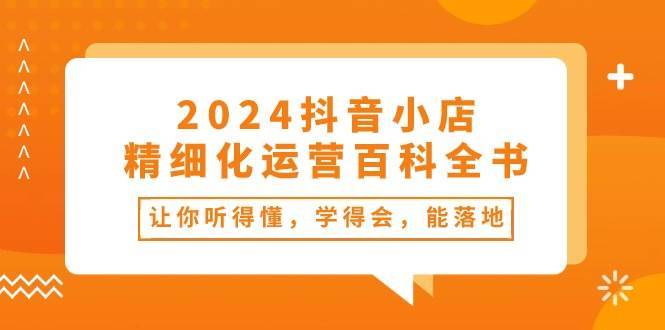 2024抖音小店-精细化运营百科全书：让你听得懂，学得会，能落地（34节课）-哔搭谋事网-原创客谋事网