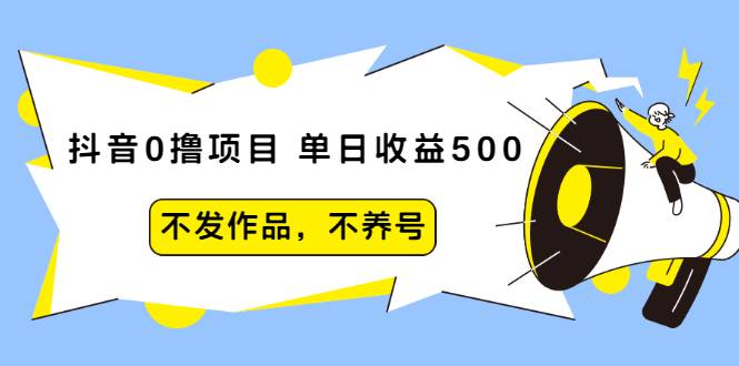 抖音0撸项目：单日收益500，不发作品，不养号【视频课程】-哔搭谋事网-原创客谋事网