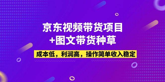 京东视频带货项目+图文带货种草，成本低，利润高，操作简单收入稳定-哔搭谋事网-原创客谋事网