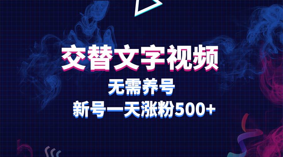 交替文字视频，无需养号，新号一天涨粉500+-哔搭谋事网-原创客谋事网