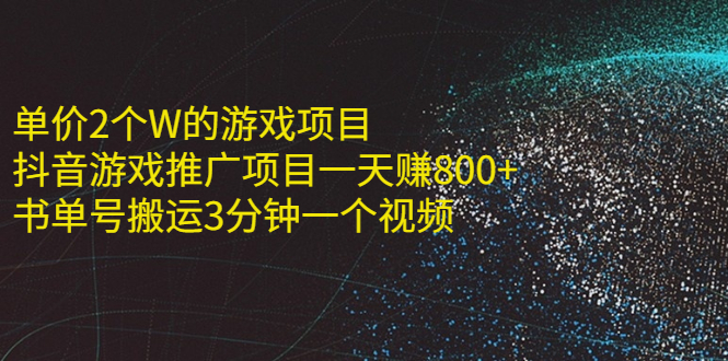 单价2个W的游戏项目+抖音游戏推广项目一天赚800+书单号搬运3分钟一个视频-哔搭谋事网-原创客谋事网