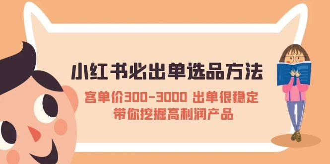 小红书必出单选品方法：客单价300-3000 出单很稳定 带你挖掘高利润产品-哔搭谋事网-原创客谋事网