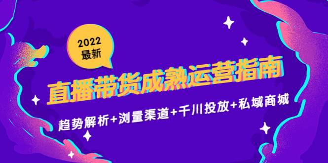 2022最新直播带货成熟运营指南：趋势解析+浏量渠道+千川投放+私域商城-哔搭谋事网-原创客谋事网