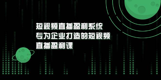 《短视频直播盈利系统》专为企业打造的短视频直播盈利课-哔搭谋事网-原创客谋事网