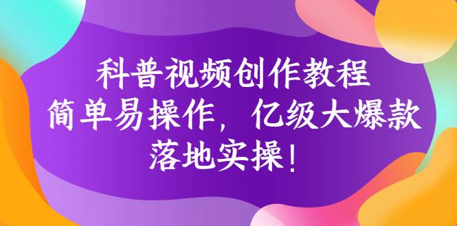 科普视频创作教程：简单易操作，亿级大爆款，落地实操-哔搭谋事网-原创客谋事网