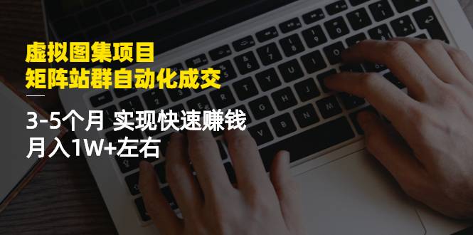 虚拟图集项目：矩阵站群自动化成交，3-5个月 实现快速赚钱 月入1W+左右-哔搭谋事网-原创客谋事网