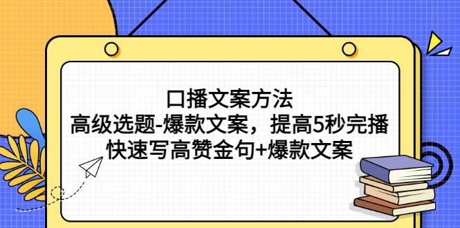 口播文案方法-高级选题-爆款文案，提高5秒完播，快速写高赞金句+爆款文案-哔搭谋事网-原创客谋事网