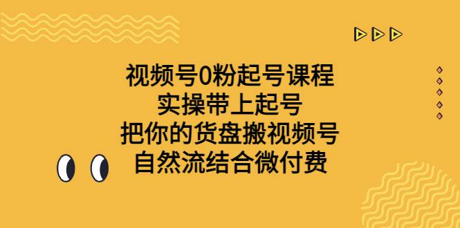 视频号0粉起号课程 实操带上起号 把你的货盘搬视频号 自然流结合微付费-哔搭谋事网-原创客谋事网