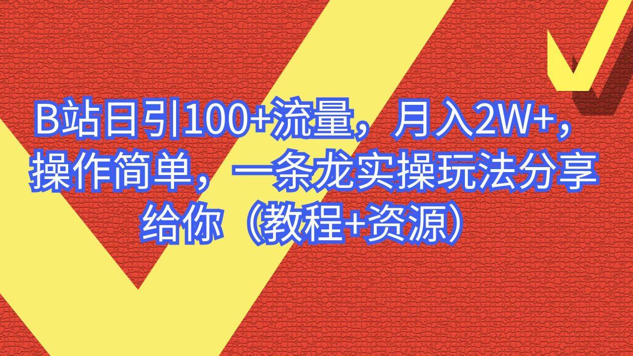 B站日引100+流量，月入2W+，操作简单，一条龙实操玩法分享给你（教程+资源）-哔搭谋事网-原创客谋事网