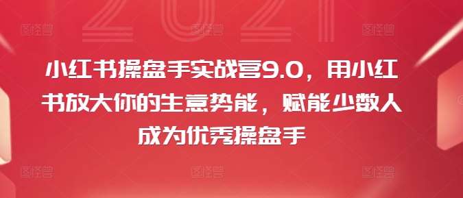 小红书操盘手实战营9.0，用小红书放大你的生意势能，赋能少数人成为优秀操盘手-哔搭谋事网-原创客谋事网