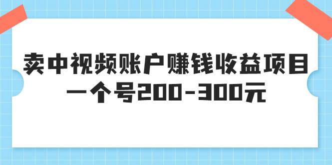 某599元收费培训：卖中视频账户赚钱收益项目 一个号200-300元（13节完整版)-哔搭谋事网-原创客谋事网