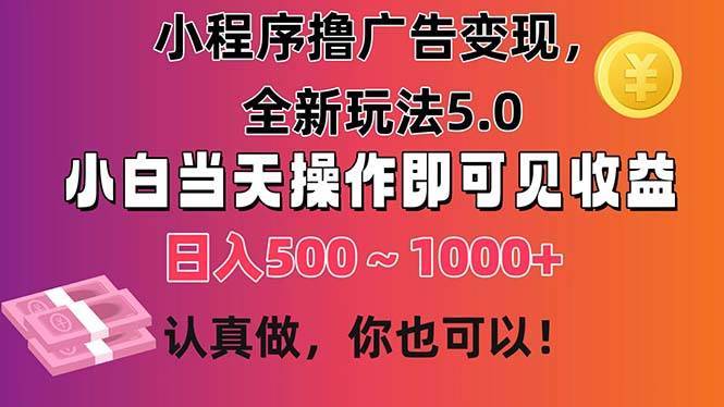 小程序撸广告变现，全新玩法5.0，小白当天操作即可上手，日收益 500~1000+-哔搭谋事网-原创客谋事网