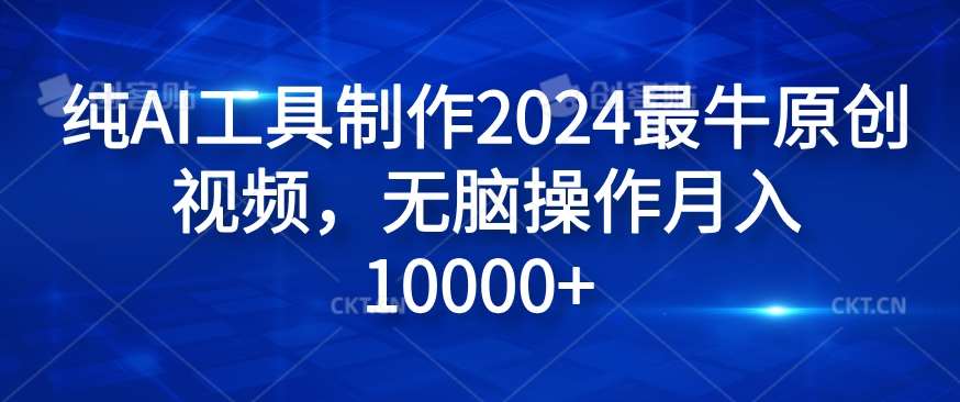 纯AI工具制作2024最牛原创视频，无脑操作月入1W+【揭秘】-哔搭谋事网-原创客谋事网