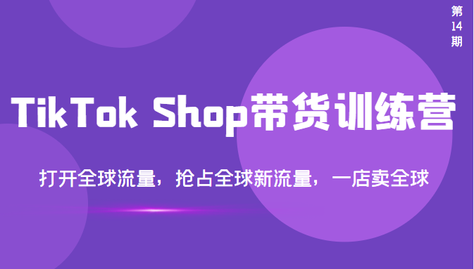 TikTok Shop带货训练营，打开全球流量，抢占全球新流量 一店卖全球(第14期)-哔搭谋事网-原创客谋事网