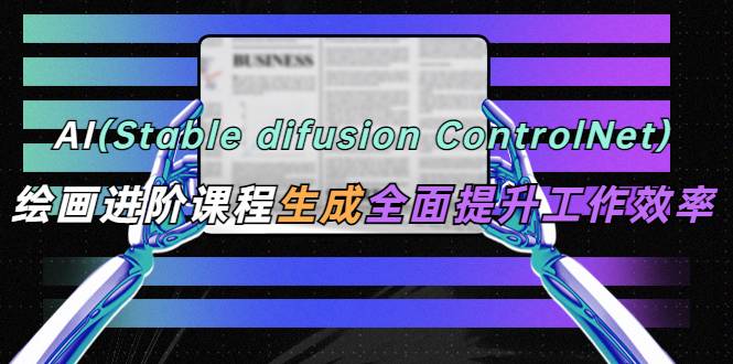 AI（stable difusion ControlNet）绘画进阶课程 办公场景 全面提升工作效率-哔搭谋事网-原创客谋事网