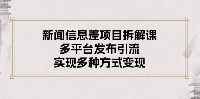 新闻信息差项目拆解课：多平台发布引流，实现多种方式变现-哔搭谋事网-原创客谋事网