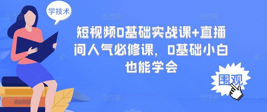 短视频0基础实战课+直播间人气必修课，0基础小白也能学会-哔搭谋事网-原创客谋事网