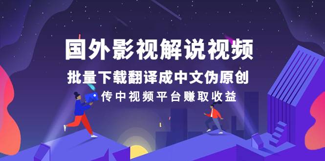 国外影视解说视频，批量下载翻译成中文伪原创，传中视频平台赚取收益-哔搭谋事网-原创客谋事网