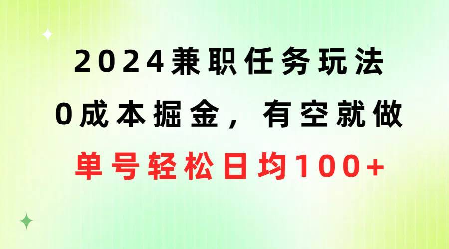 2024兼职任务玩法 0成本掘金，有空就做 单号轻松日均100+-哔搭谋事网-原创客谋事网