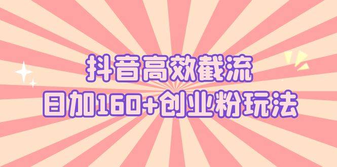 抖音高效截流日加160+创业粉玩法：详细操作实战演示！-哔搭谋事网-原创客谋事网