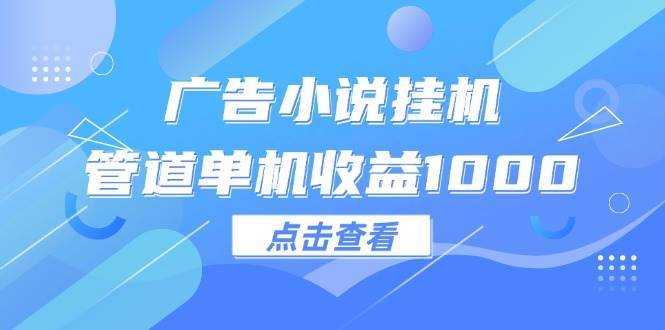 （12198期）广告小说挂机管道单机收益1000+-哔搭谋事网-原创客谋事网