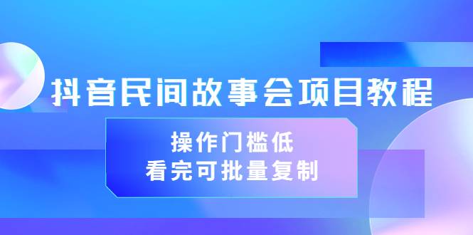 抖音民间故事会项目教程，操作门槛低，看完可批量复制（无水印教程+素材）-哔搭谋事网-原创客谋事网