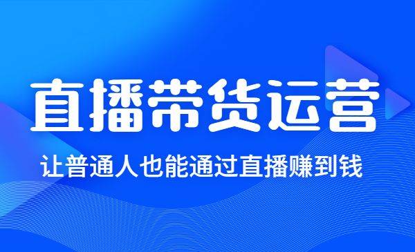 直播带货运营线上实操课，让普通人也能通过直播赚到钱-哔搭谋事网-原创客谋事网