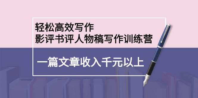 轻松高效写作：影评书评人物稿写作训练营：一篇文章收入千元以上-哔搭谋事网-原创客谋事网