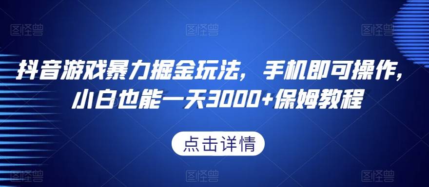 抖音游戏暴力掘金玩法，手机即可操作，小白也能一天3000+保姆教程【揭秘】-哔搭谋事网-原创客谋事网