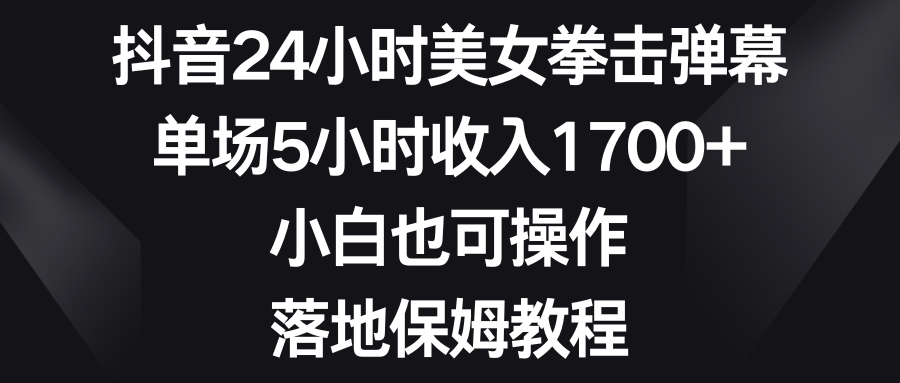 抖音24小时美女拳击弹幕，单场5小时收入1700+，小白也可操作，落地保姆教程-哔搭谋事网-原创客谋事网