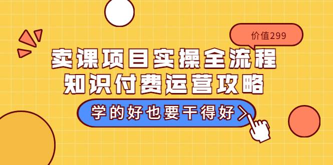 卖课项目实操全流程-知识付费运营攻略：学的好也要干得好（价值299元）-哔搭谋事网-原创客谋事网