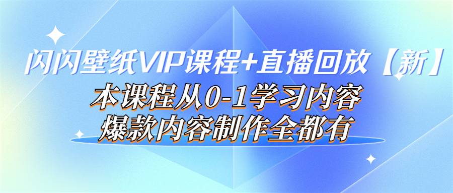 闪闪壁纸VIP课程+直播回放【新】本课程从0-1学习内容，爆款内容制作全都有-哔搭谋事网-原创客谋事网