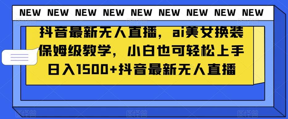 抖音最新无人直播，ai美女换装保姆级教学，小白也可轻松上手日入1500+【揭秘】-哔搭谋事网-原创客谋事网