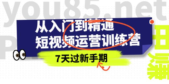 从入门到精通短视频运营训练营，理论、实战、创新，7天过新手期-哔搭谋事网-原创客谋事网