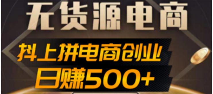 抖上拼无货源电商创业项目、外面收费12800，日赚500+的案例解析参考-哔搭谋事网-原创客谋事网