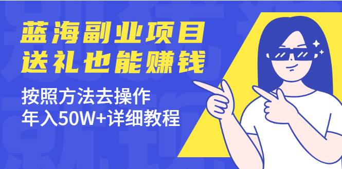 分享个蓝海副业项目，送礼也能赚钱，按照方法去操作，年入50W+详细教程-哔搭谋事网-原创客谋事网