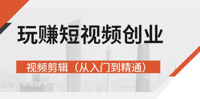 玩赚短视频创业-视频剪辑（从入门到精通）价值599元-哔搭谋事网-原创客谋事网