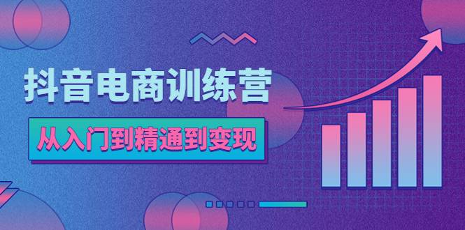 抖音电商训练营：从入门到精通，从账号定位到流量变现，抖店运营实操-哔搭谋事网-原创客谋事网