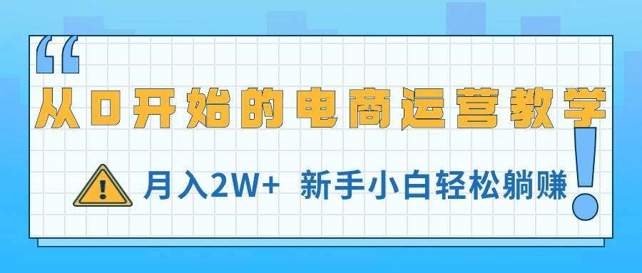 从0开始的电商运营教学，月入2W+，新手小白轻松躺赚-哔搭谋事网-原创客谋事网