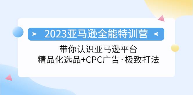 2023亚马逊全能特训营：玩转亚马逊平台+精品化·选品+CPC广告·极致打法-哔搭谋事网-原创客谋事网