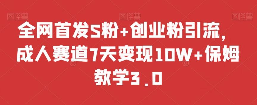 全网首发S粉+创业粉引流，成人赛道7天变现10W+保姆教学3.0【揭秘】-哔搭谋事网-原创客谋事网