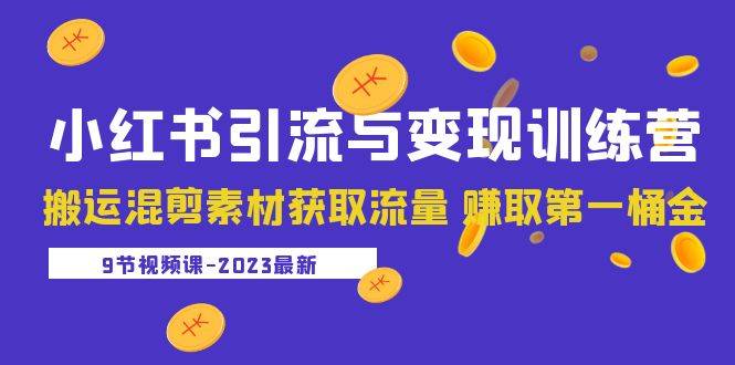 2023小红书引流与变现训练营：搬运混剪素材获取流量 赚取第一桶金（9节课）-哔搭谋事网-原创客谋事网