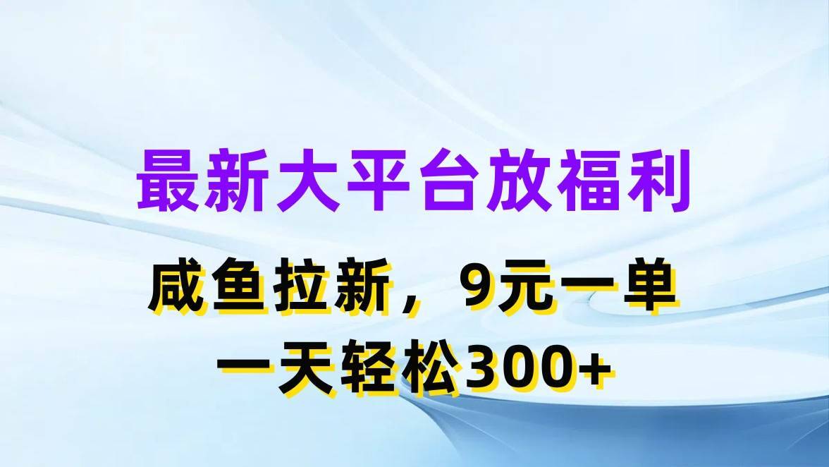 最新蓝海项目，闲鱼平台放福利，拉新一单9元，轻轻松松日入300+-哔搭谋事网-原创客谋事网