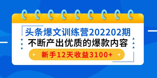 头条爆文训练营202202期，不断产出优质的爆款内容，新手12天收益3100+-哔搭谋事网-原创客谋事网