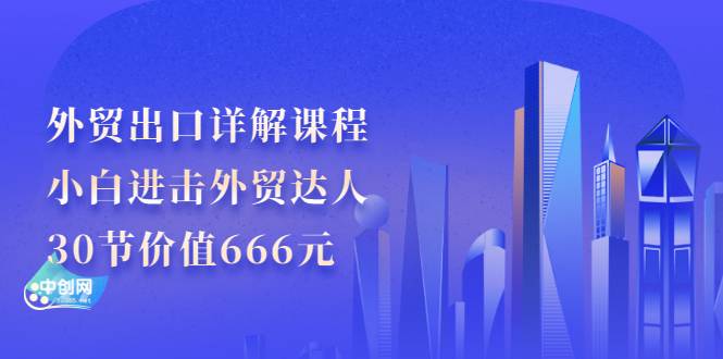 外贸出口详解课程：小白进击外贸达人，30节价值666元-哔搭谋事网-原创客谋事网