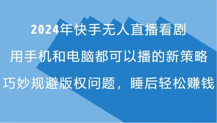 2024年快手无人直播看剧，手机电脑都可播的新策略，巧妙规避版权问题，睡后轻松赚钱-哔搭谋事网-原创客谋事网